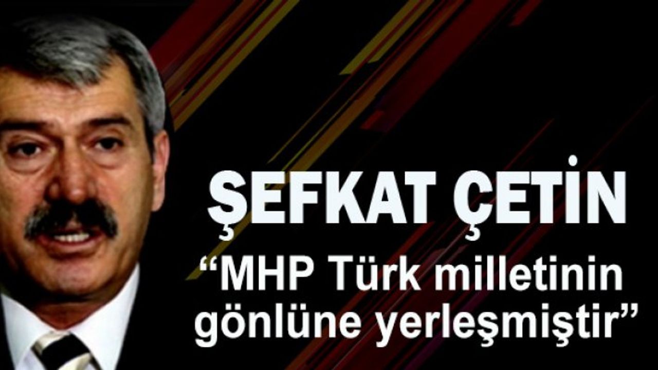 Şefkat Çetin "MHP Türk milletinin gönlüne yerleşmiştir"