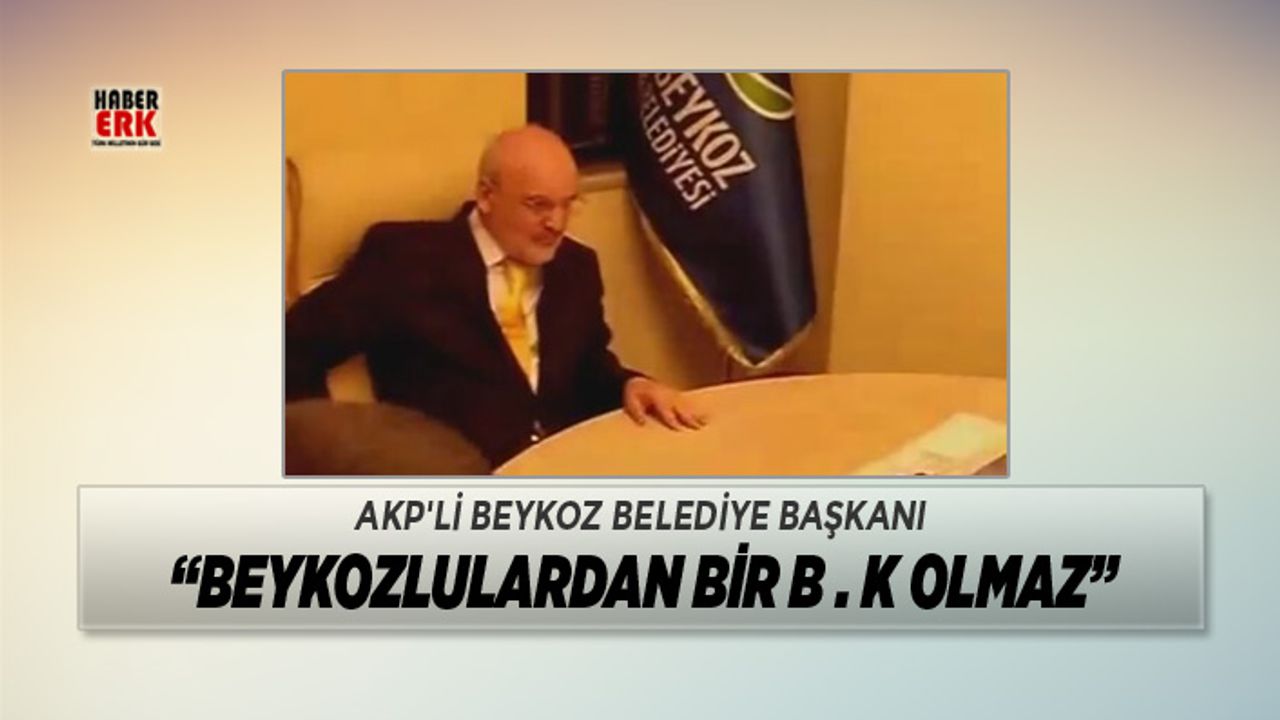 AKP'li Beykoz Belediye Başkanı "Beykozlulardan bir b.k olmaz"