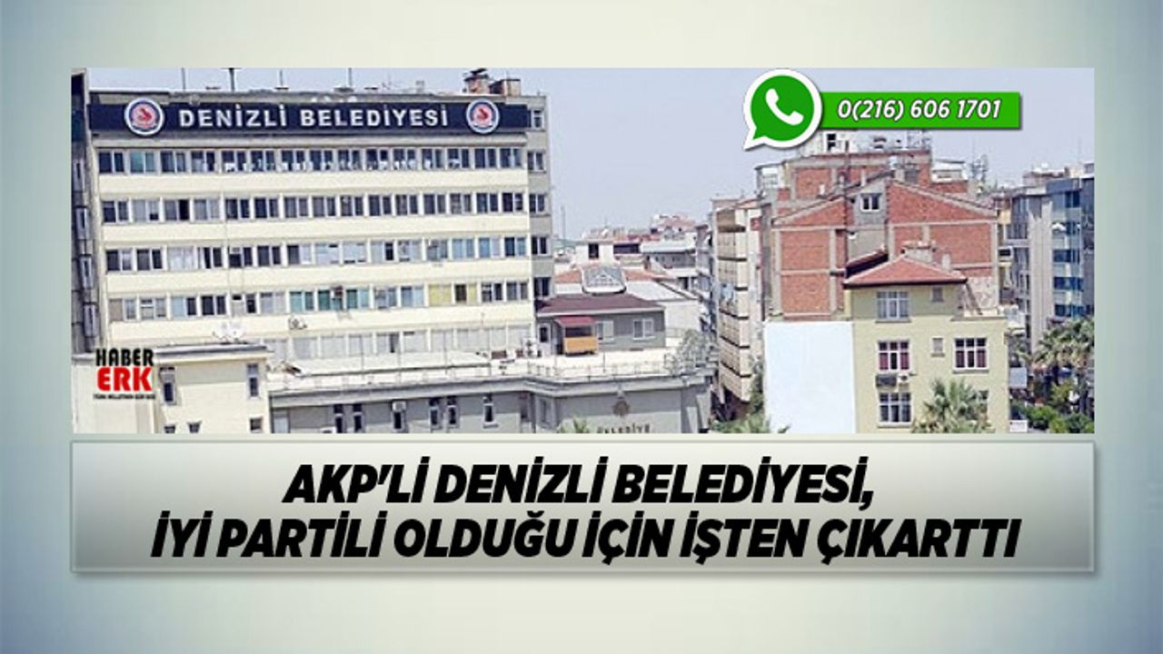 AKP'li Denizli Belediyesi, İYİ Partili olduğu için işten çıkarttı