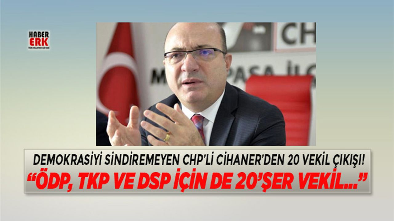 Demokrasiyi sindiremeyen CHP’li Cihaner’den 20 vekil çıkışı!