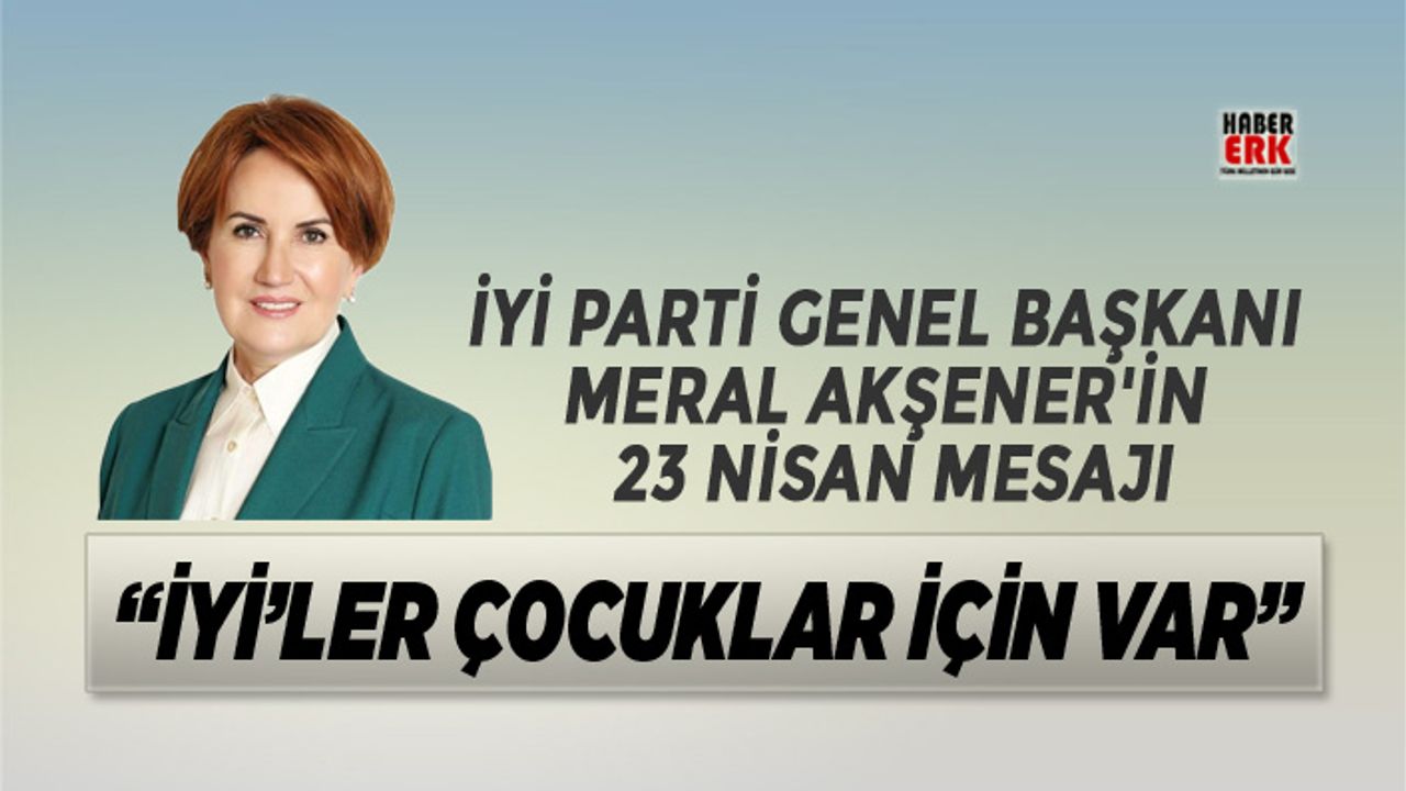 İYİ Parti Genel Başkanı  Meral Akşener'in  23 Nisan mesajı