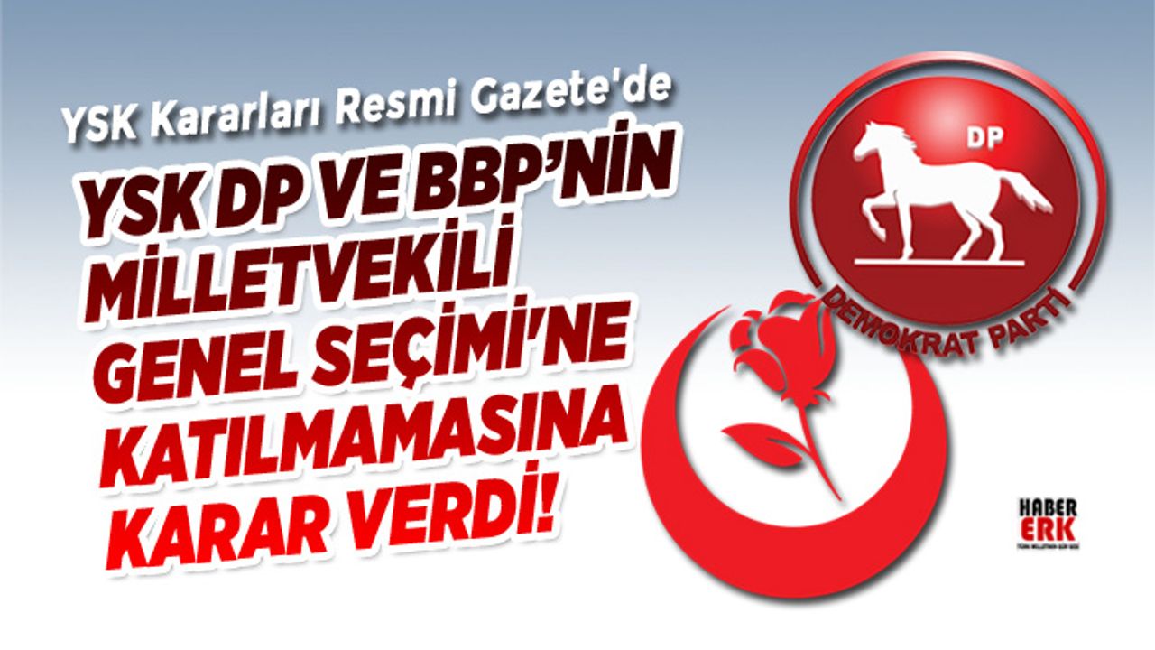 YSK DP ve BBP’nin Milletvekili  Genel Seçimi'ne  katılmamasına karar verdi!