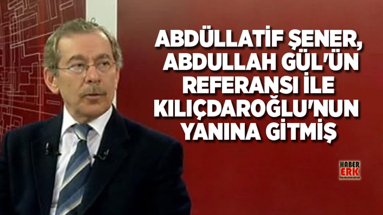 Abdüllatif Şener, Abdullah Gül'ün Referansı ile Kılıçdaroğlu'nun Yanına Gitmiş