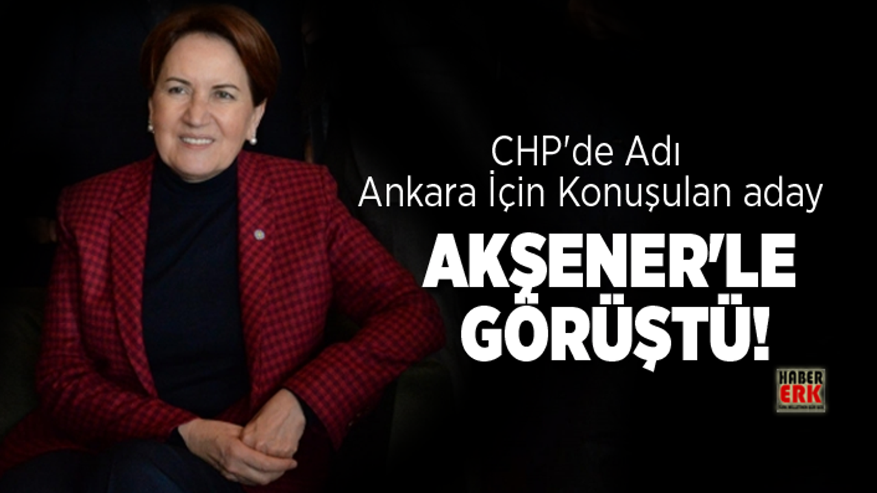 CHP'de Adı  Ankara İçin Konuşulan aday Akşener'le Görüştü