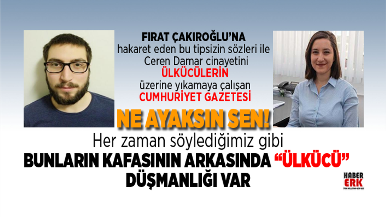 Cumhuriyet Gazetesi, Ceren Damar cinayetini Ülkücülerin üzerine yıkmaya çalışıyor