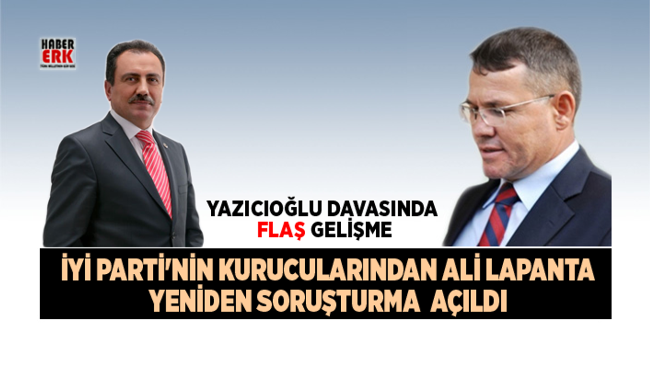 Yazıcıoğlu davasında, İYİ Parti'nin kurucularından Ali Lapanta için yeniden soruşturma açıldı