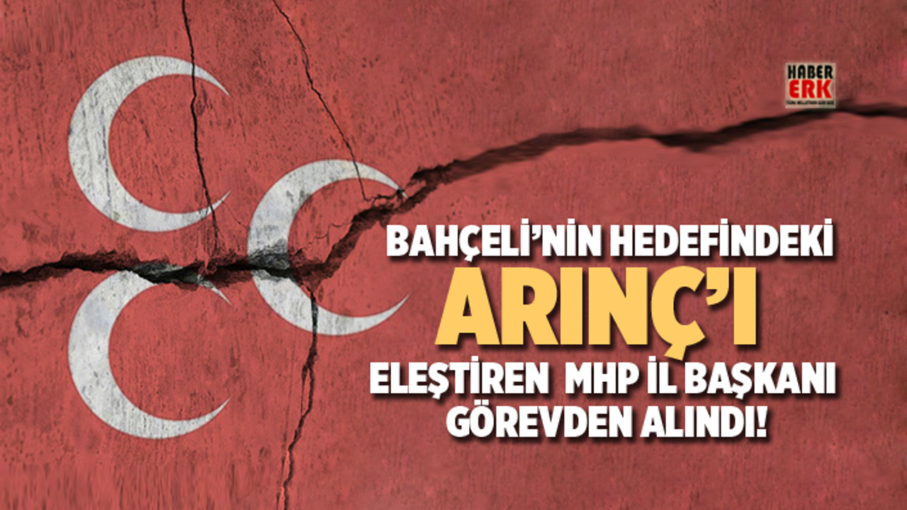 Bahçeli’nin hedefindeki Arınç’ı, eleştiren  MHP İl Başkanı görevden alındı!