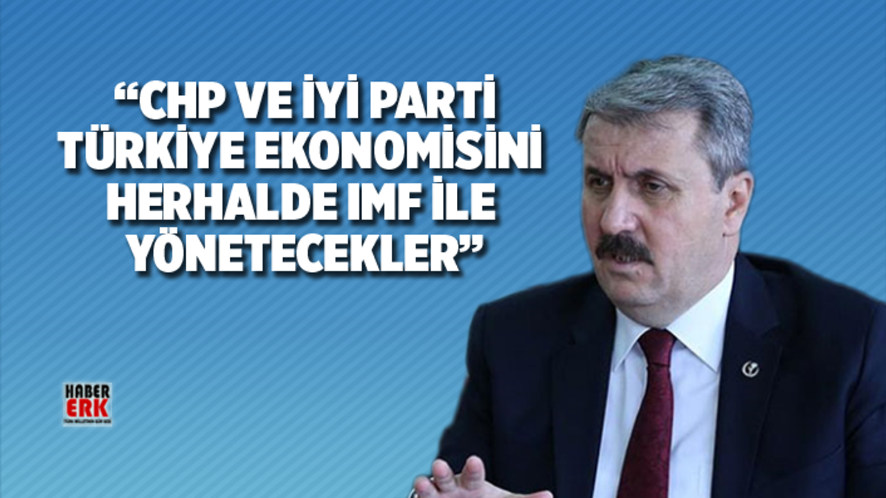 Destici “CHP ve İYİ Parti Türkiye ekonomisini  herhalde IMF ile  yönetecekler”