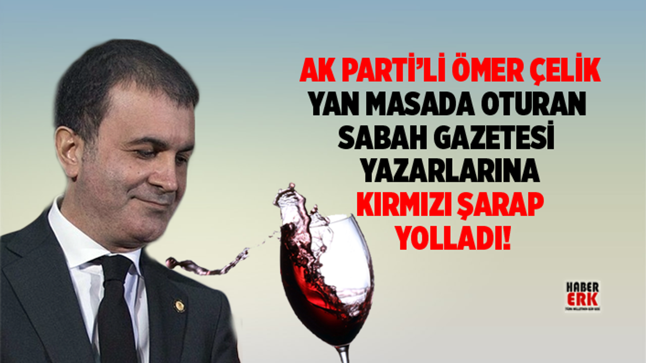 Ak Parti’li Ömer Çelik, yan masada oturan Sabah gazetesi yazarlarına kırmızı şarap yolladı!