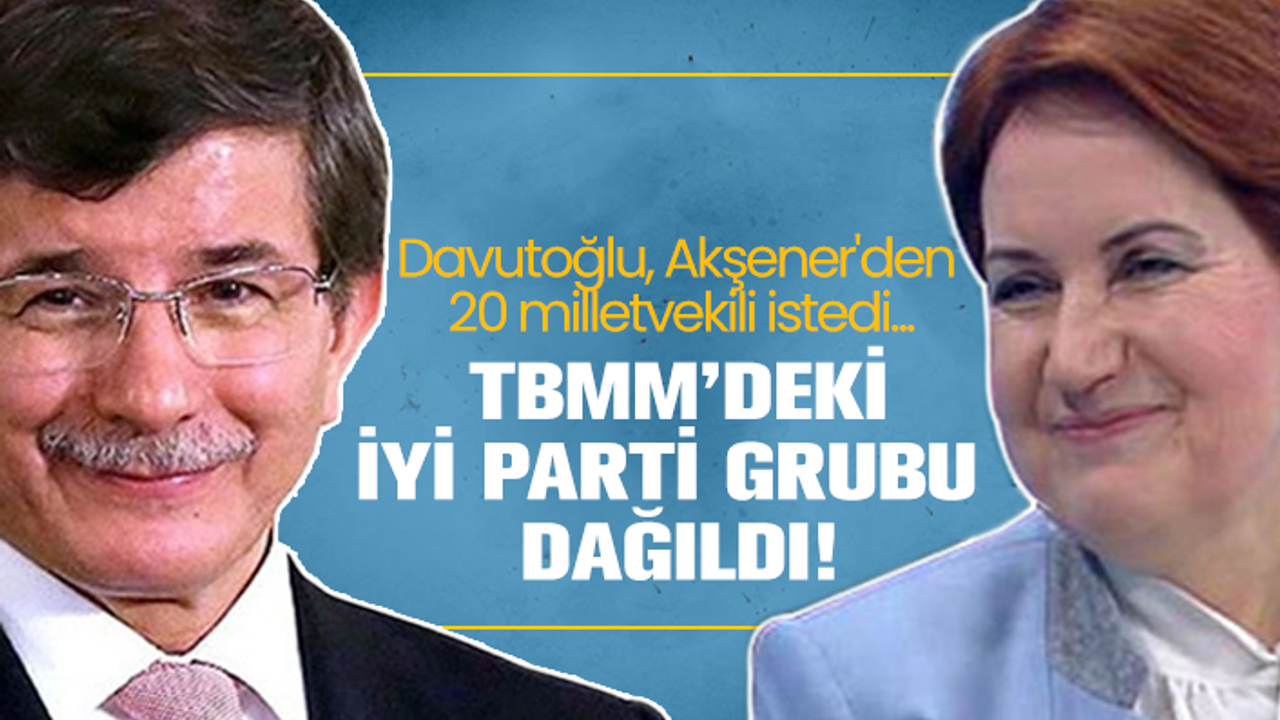Davutoğlu, Akşener'den 20 milletvekili istedi, TBMM’deki İYİ Parti grubu dağıldı!