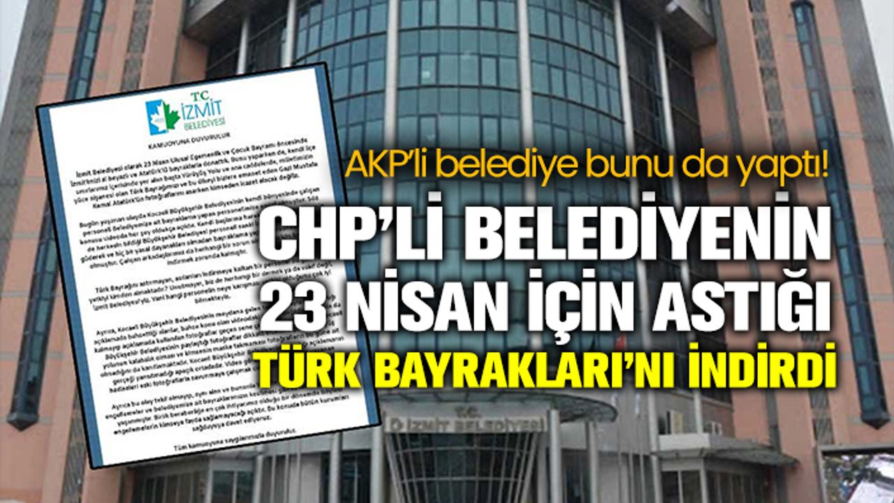 AKP’li belediye CHP’li belediyenin 23 Nisan için astığı Türk Bayrakları’nı indirdi