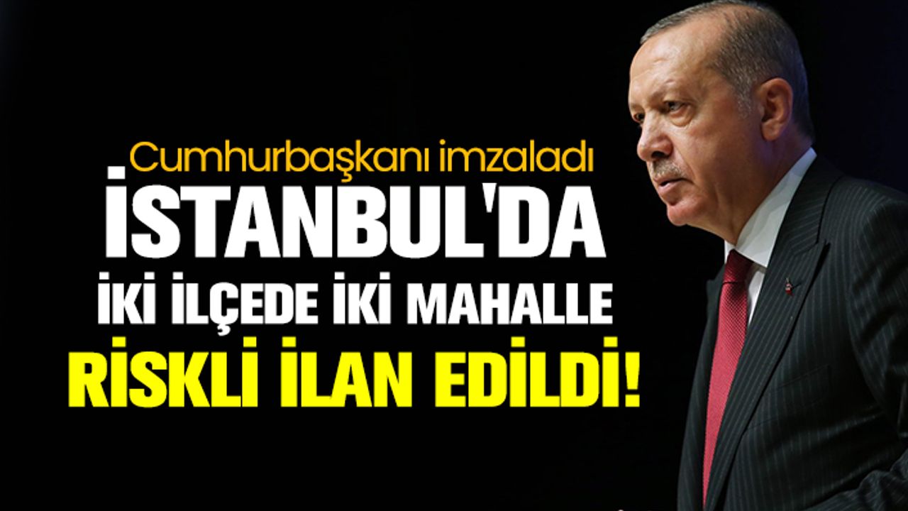 Cumhurbaşkanı Erdoğan imzaladı: İstanbul'da iki ilçede iki mahalle riskli ilan edildi!