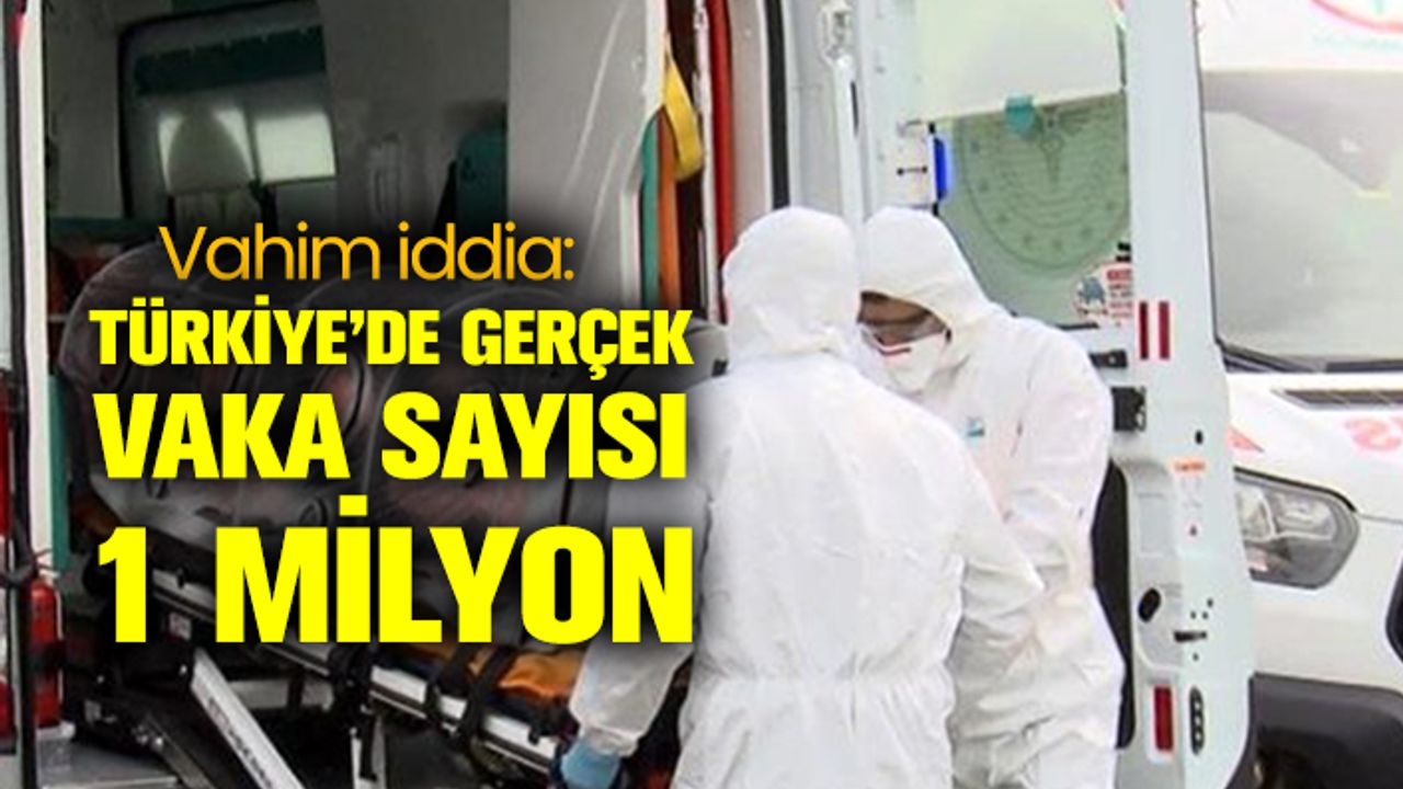 Vahim iddia: Türkiye’de koronavirüsle ilgili gerçek vaka sayısı 1 milyon