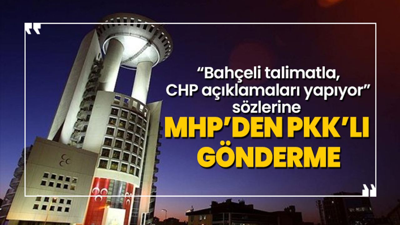 'Bahçeli talimatla, CHP açıklamaları yapıyor' sözlerine MHP’den PKK’lı gönderme
