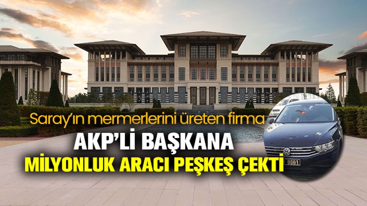 Sarayın mermerlerini üreten şirketten AKP'li başkana yarım milyonluk makam aracı hediyesi