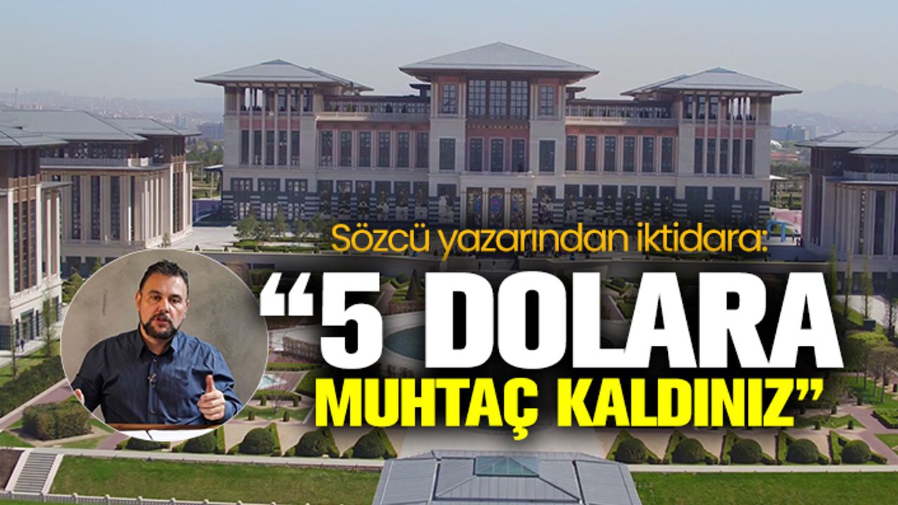 Sözcü yazarı Muratoğlu'ndan AKP iktidarına: 5 dolara muhtaç kaldınız