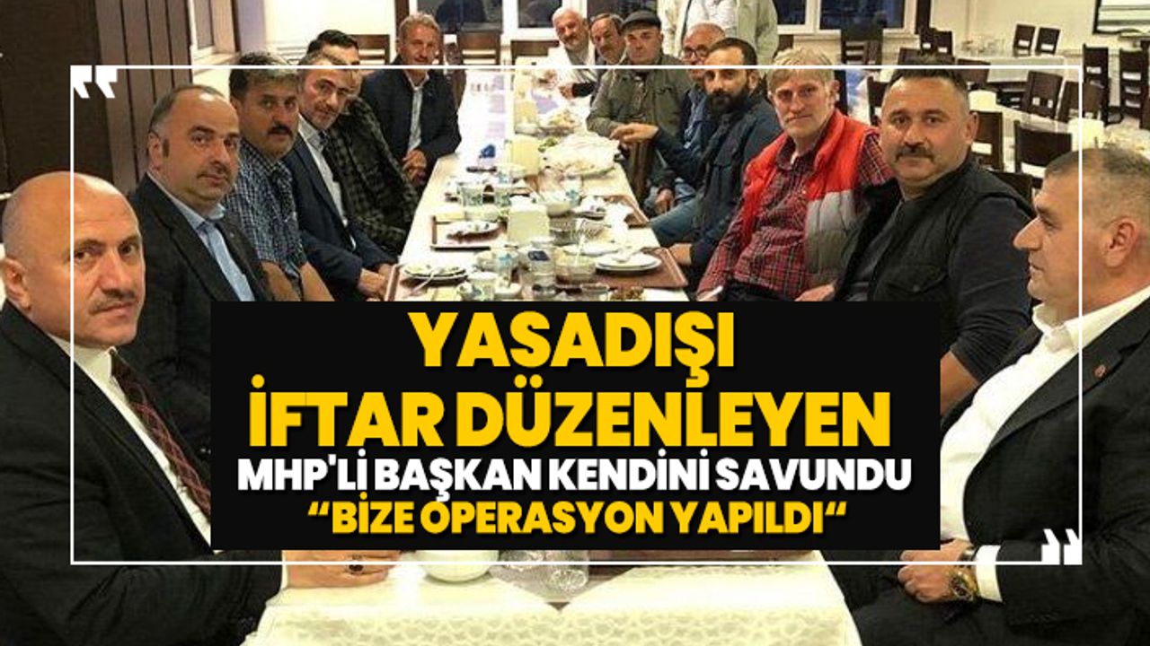 Yasadışı iftar düzenleyen MHP'li başkan kendini savundu 'Bize operasyon yapıldı'