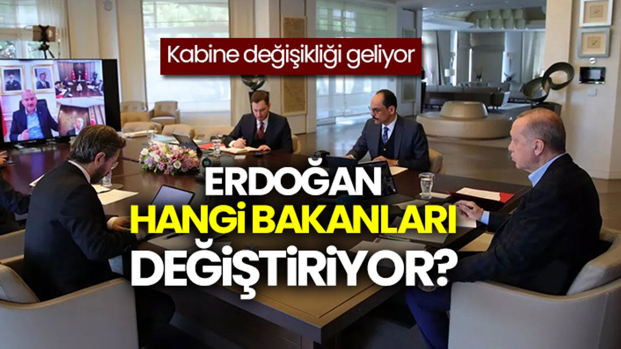 Kabine değişikliği geliyor: Erdoğan hangi bakanları değiştiriyor?