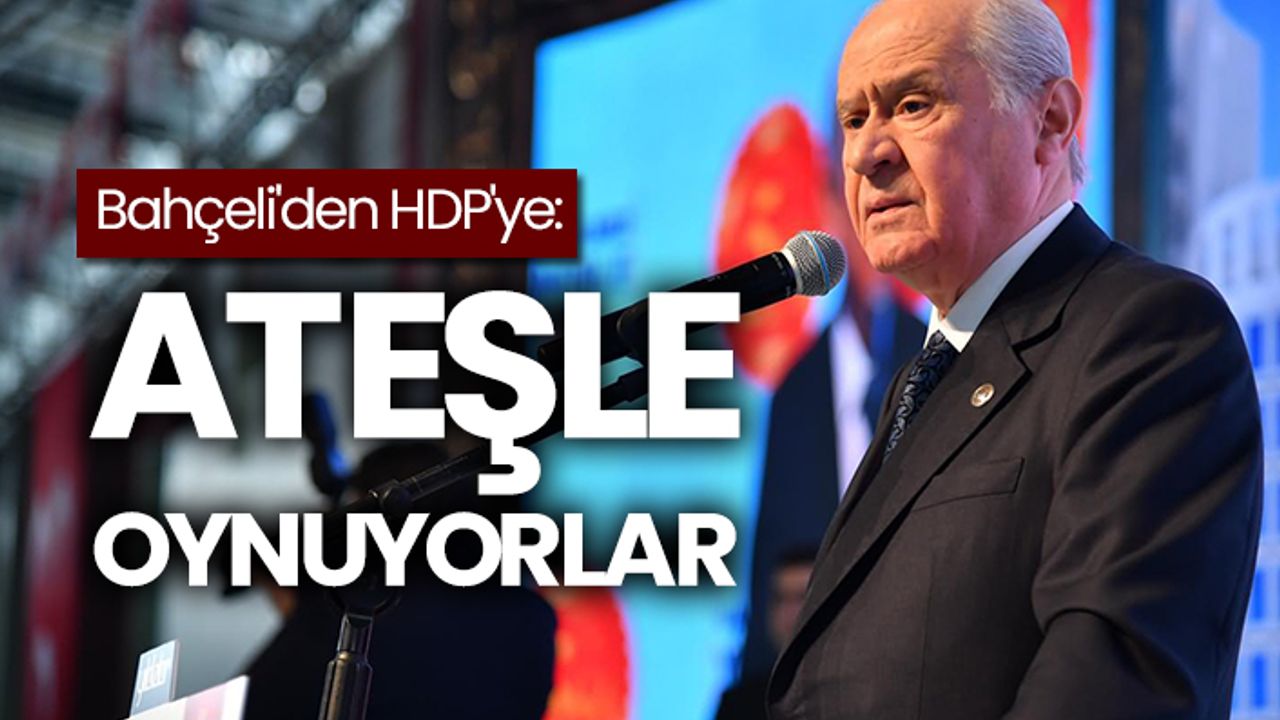 MHP Genel Başkanı Bahçeli'den HDP'ye: Ateşle oynuyorlar