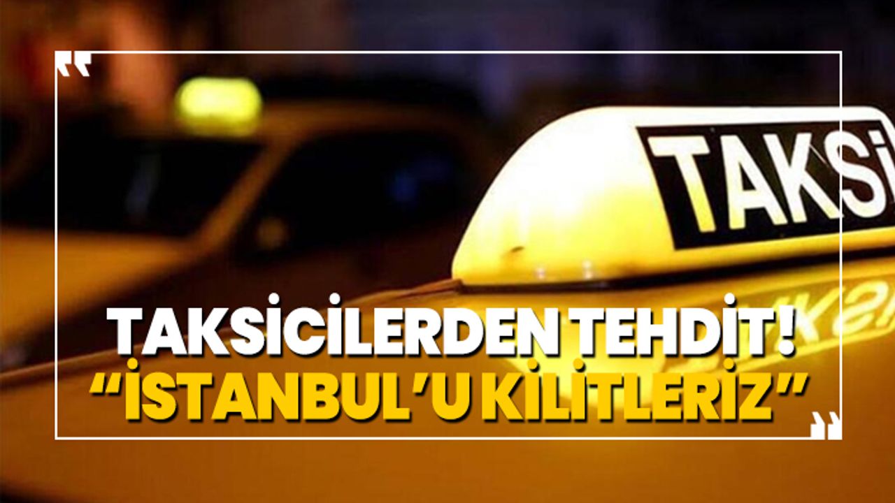 Taksicilerden tehdit! “İstanbul'u Kilitleriz”