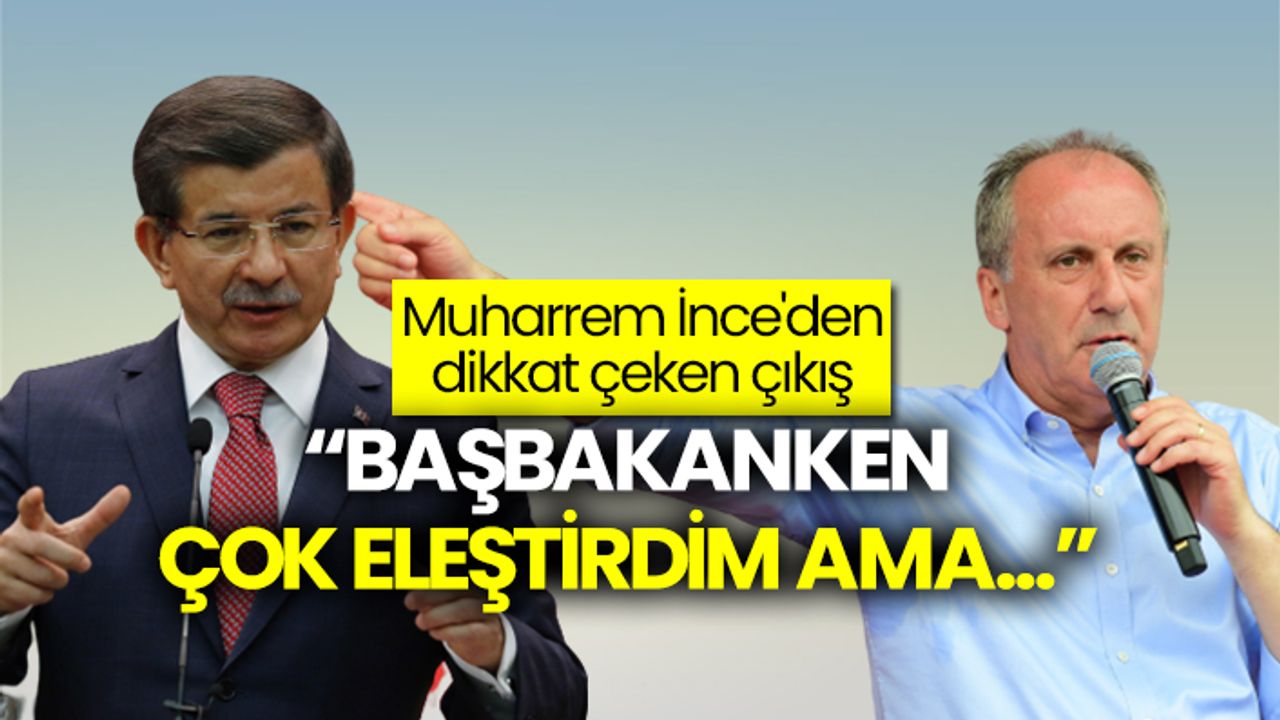Muharrem İnce'den Davutoğlu çıkışı: "Başbakanken çok eleştirdim ama..."
