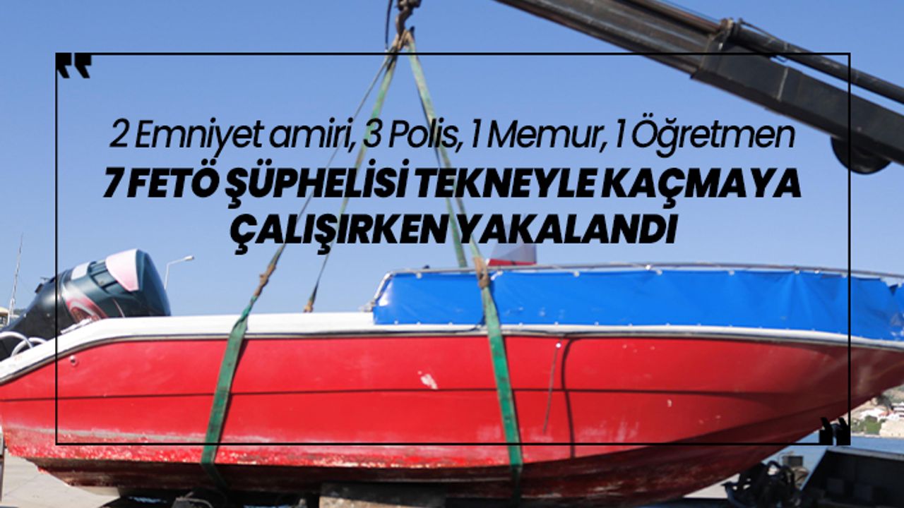 2 Emniyet amiri, 3 Polis,1 Memur, 1 Öğretmen  tekneyle Yunanistan'a kaçmaya  çalışırken yakalandı