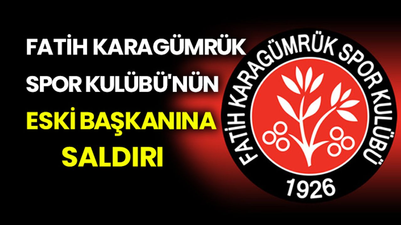Fatih Karagümrük Spor Kulübü'nün eski başkanına saldırı