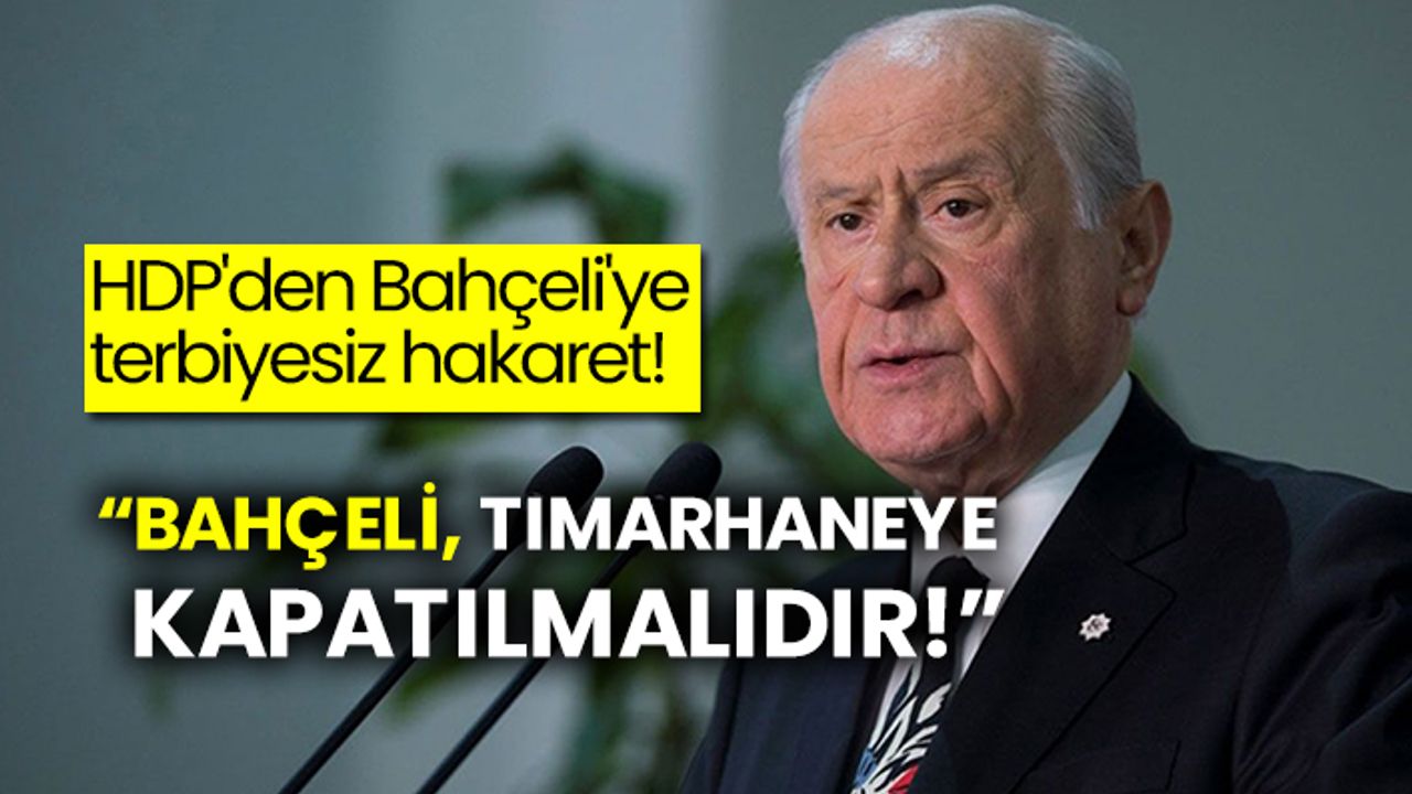 HDP'den Bahçeli'ye terbiyesiz hakaret!  “Bahçeli, tımarhaneye kapatılmalıdır!”