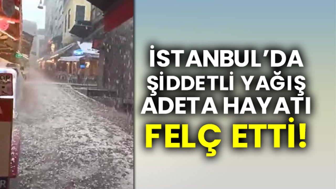 İstanbul'da şiddetli dolu ve yağmur hayatı adeta felç etti