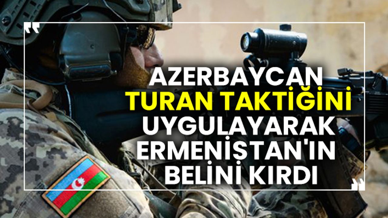 Azerbaycan, Turan taktiğini uygulayarak Ermenistan'ın belini kırdı