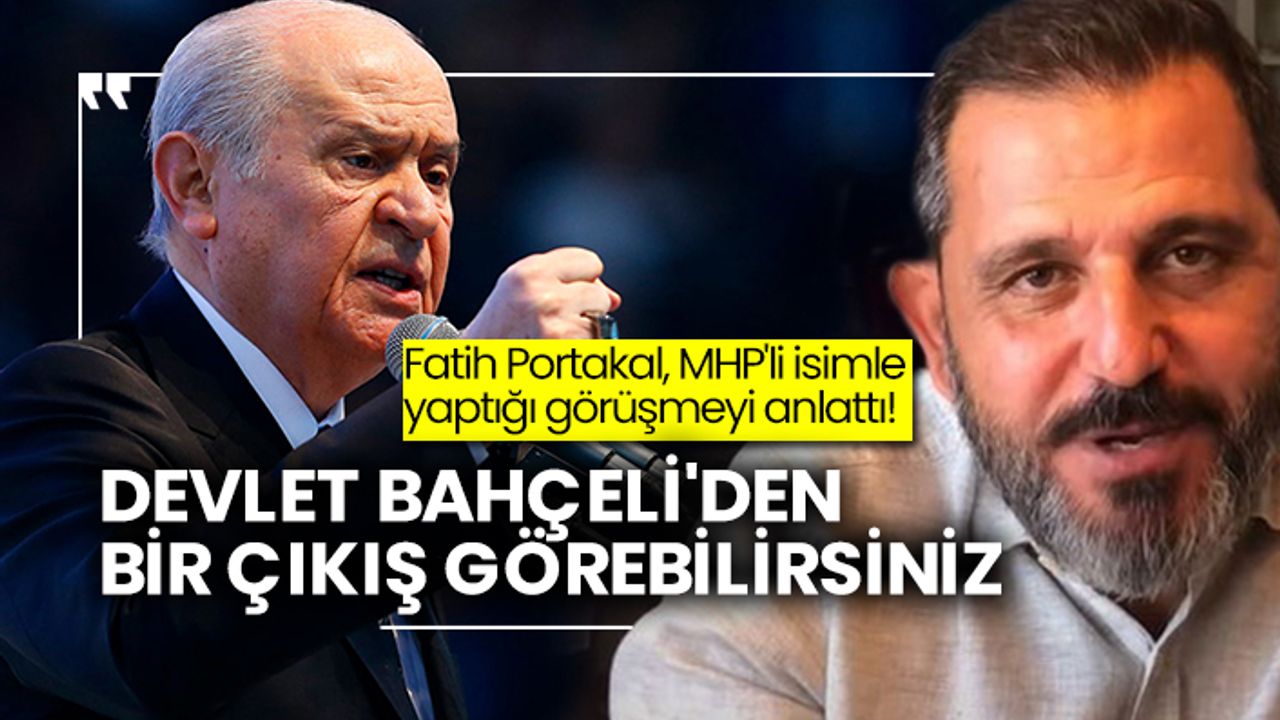 Fatih Portakal, MHP'li isimle yaptığı görüşmeyi anlattı! Devlet Bahçeli'den bir çıkış görebilirsiniz