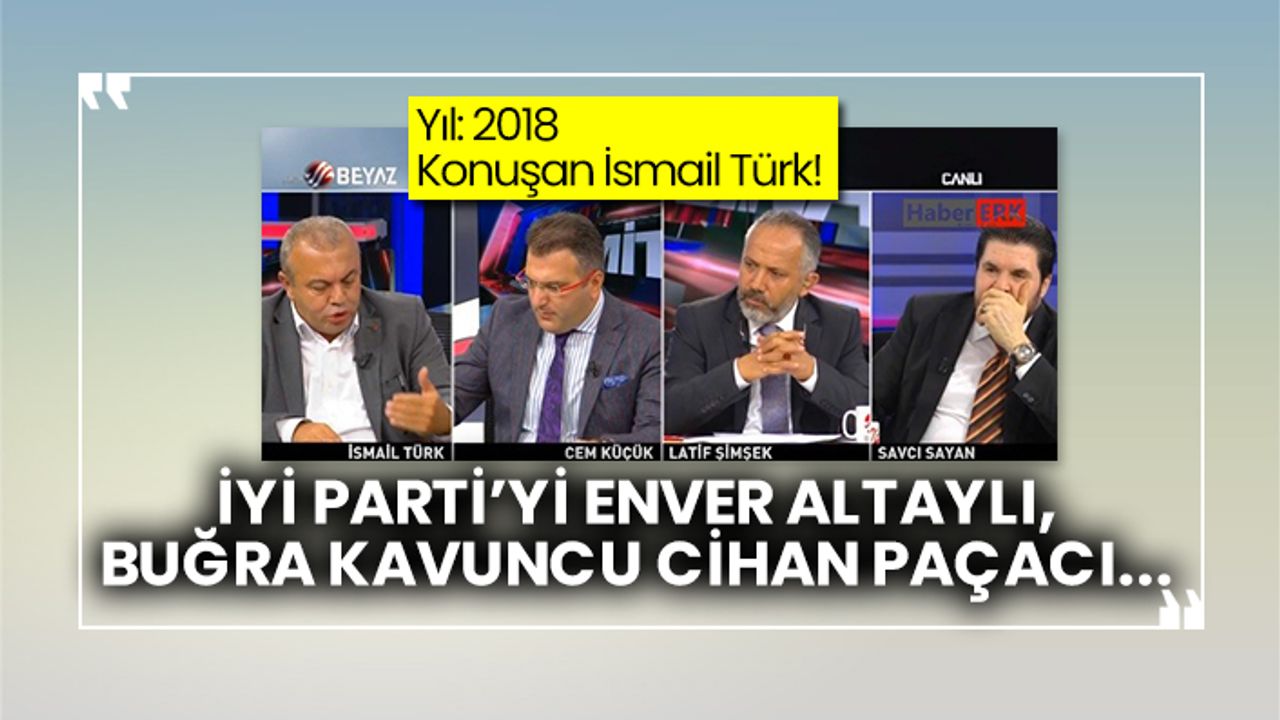 İsmail Türk 2018’de açıkladı: İyi Parti’yi Enver Altaylı, Buğra Kavuncu Cihan Paçacı...
