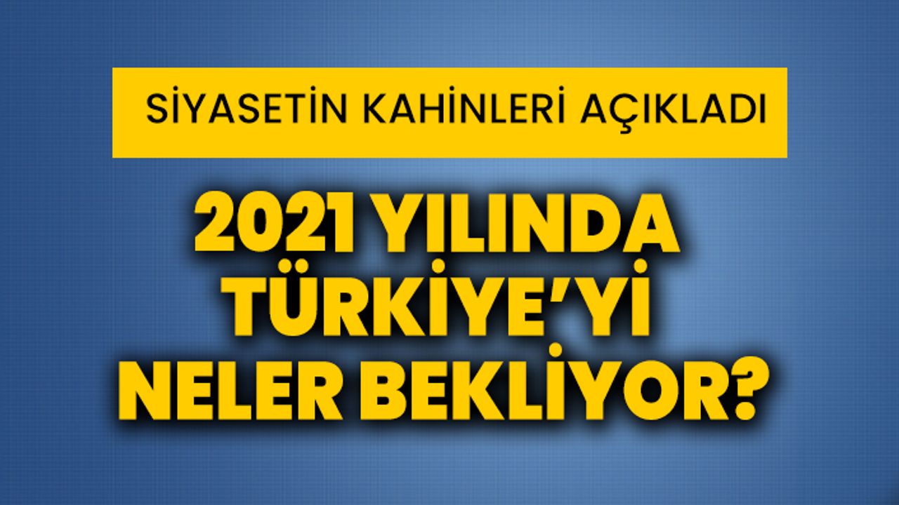 Siyasetin kahinleri açıkladı: 2021’de Türkiye’yi neler bekliyor?