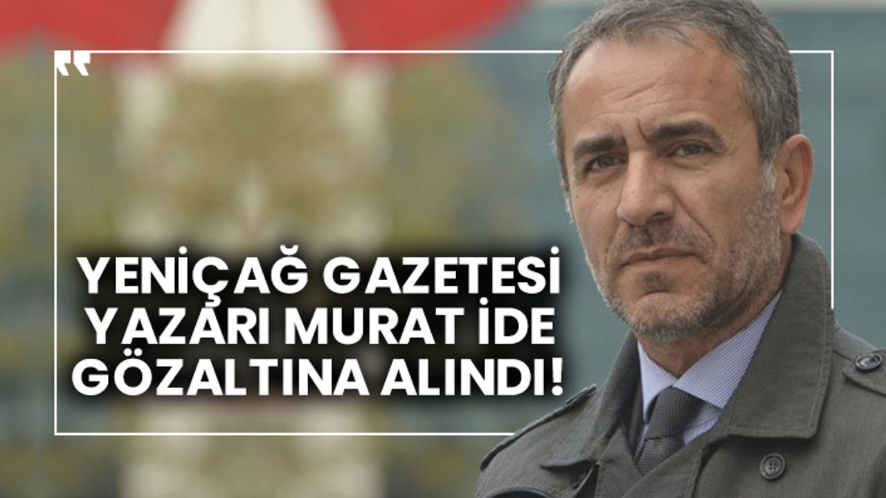 Yeniçağ Gazetesi Yazarı Murat İde gözaltına alındı!