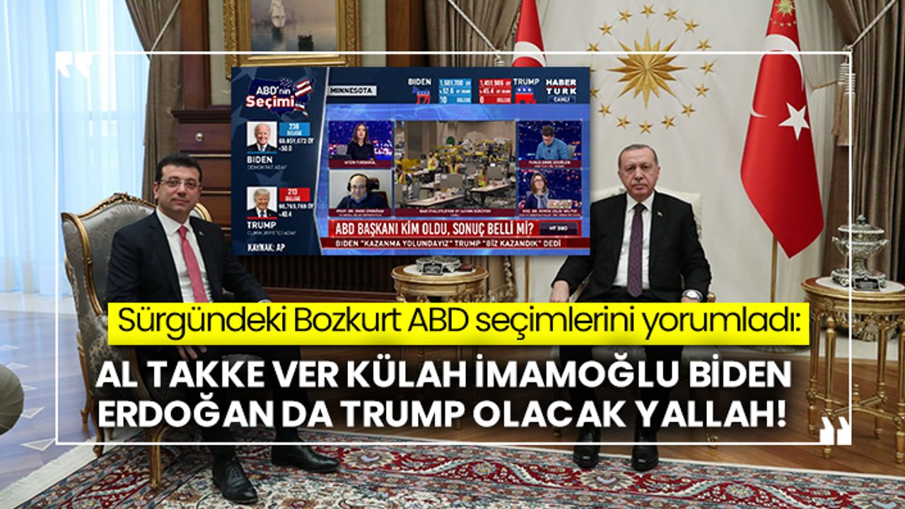 Sürgündeki Bozkurt ABD seçimlerini yorumladı: Al takke ver külah İmamoğlu Biden Erdoğan da Trump olacak yallah!