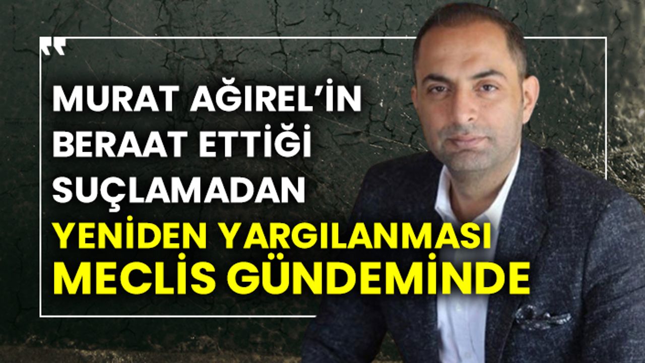 Yeniçağ yazarı Murat Ağırel’in beraat ettiği suçlamadan yeniden yargılanması meclis gündeminde