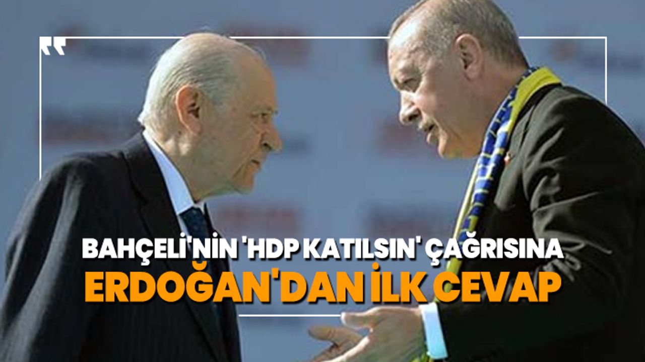 Bahçeli'nin 'HDP katılsın' çağrısına Erdoğan'dan ilk cevap