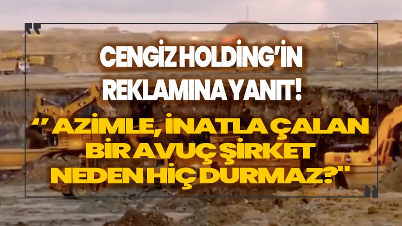 Cengiz Holding'in reklamına yanıt! ''Azimle, inatla çalan bir avuç şirket neden hiç durmaz?"