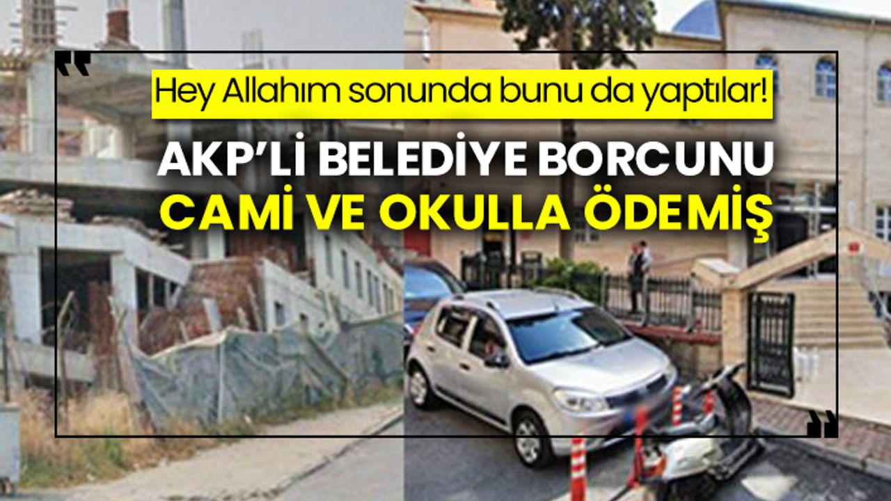 Hey Allahım sonunda bunu da yaptılar! AKP’li belediye borcunu cami ve okulla ödemiş
