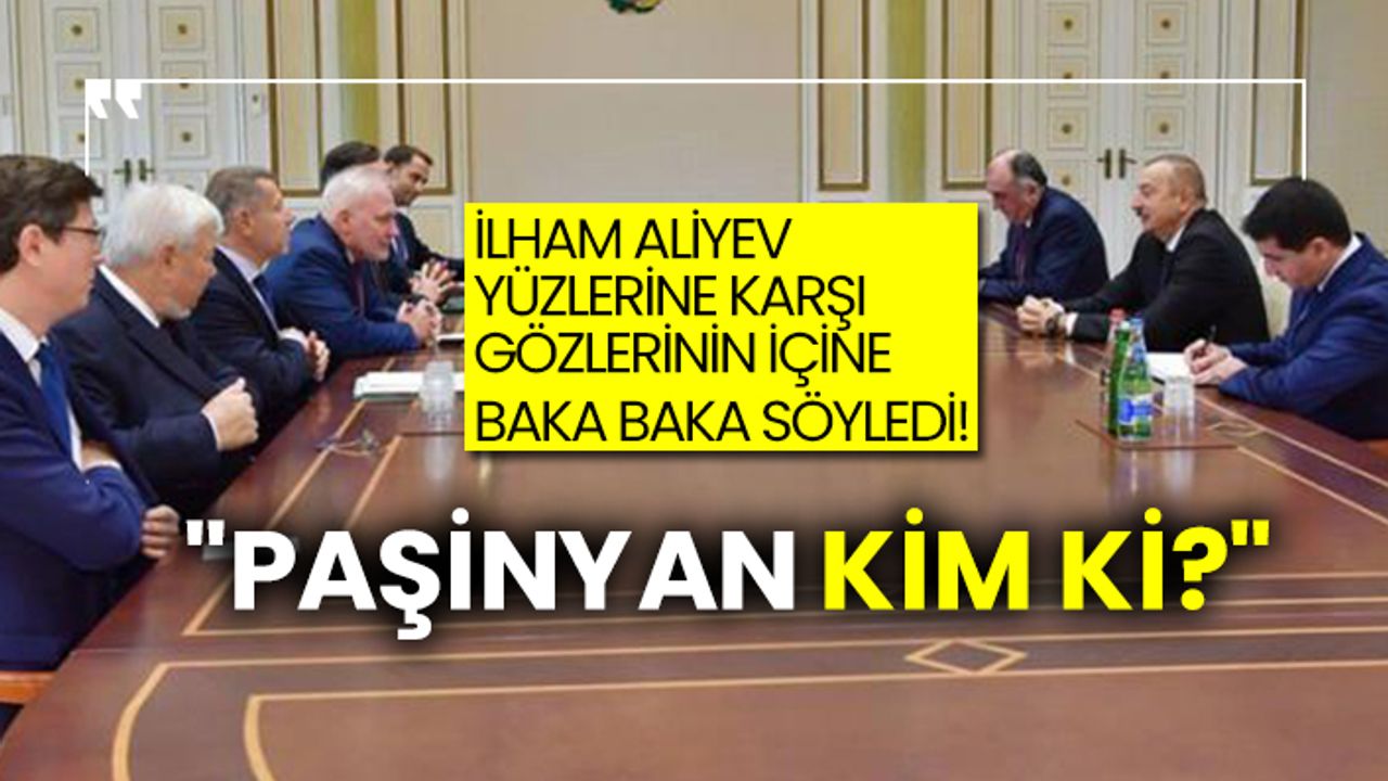 İlham Aliyev yüzlerine karşı gözlerinin içine baka baka söyledi!  "Paşinyan kim ki?"