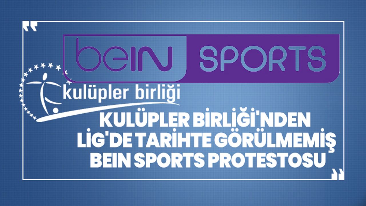 Kulüpler Birliği'nden  Lig'de tarihte görülmemiş beIN Sports protestosu