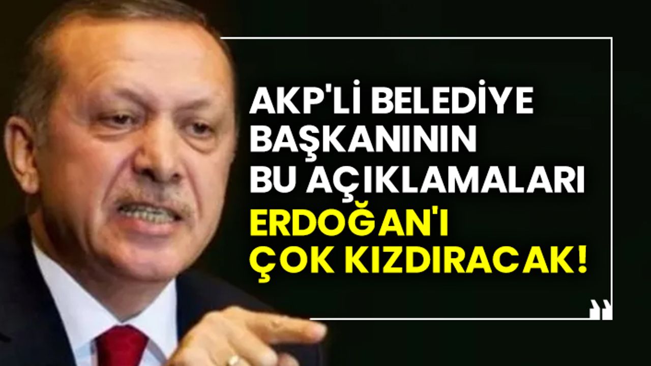 AKP'li belediye başkanının bu açıklamaları Erdoğan'ı çok kızdıracak!