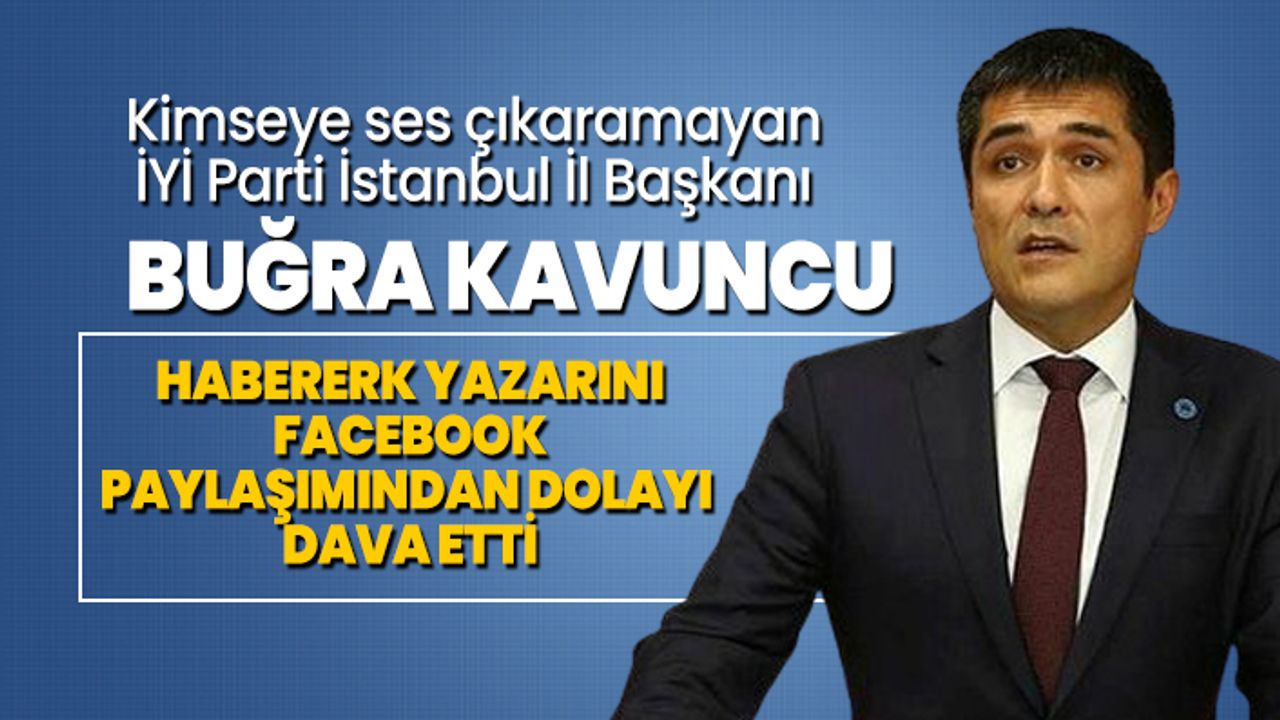 Kimseye ses çıkaramayan İYİ Parti İstanbul İl Başkanı Buğra Kavuncu Habererk yazarını Facebook paylaşımından dolayı dava etti