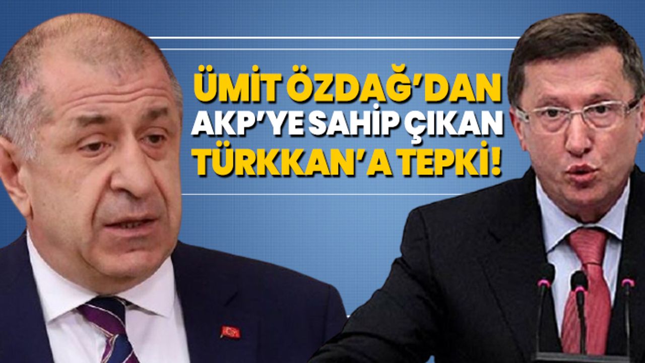Ümit Özdağ’dan AKP’ye sahip çıkan Türkkan’a tepki!