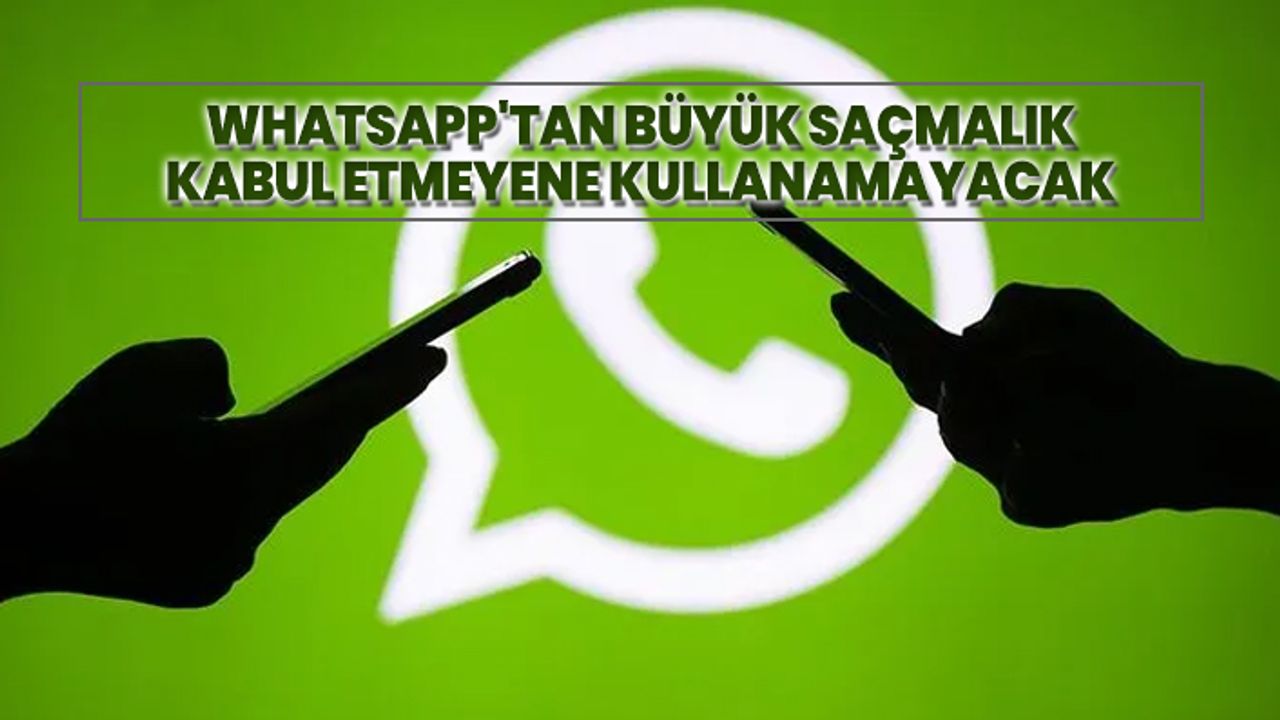 WhatsApp'tan büyük saçmalık, kabul etmeyene kullanamayacak