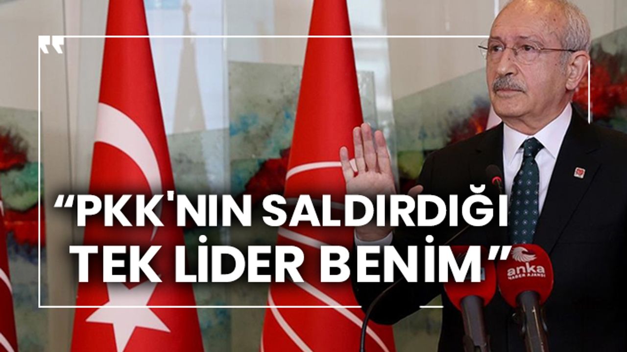 Kılıçdaroğlu: PKK'nın saldırdığı tek lider benim