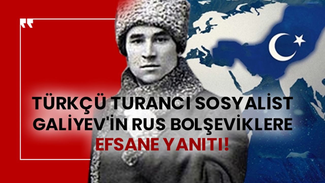 Türkçü Turancı Sosyalist Sultan Galiyev'in Rus Bolşeviklere efsane yanıtı!