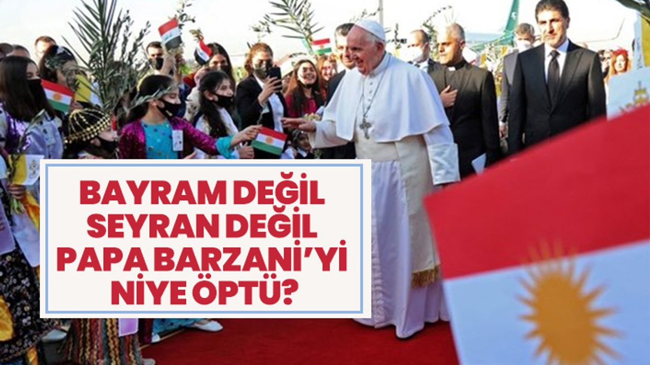 Bayram değil seyran değil Papa Barzani’yi niye öptü?