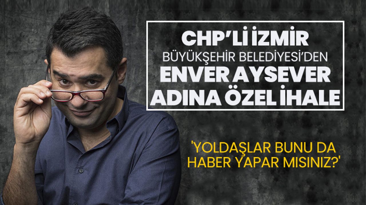 CHP’li İzmir Büyükşehir Belediyesi’nden Enver Aysever adına özel ihale 'Yoldaşlar bunu da haber yapar mısınız?'