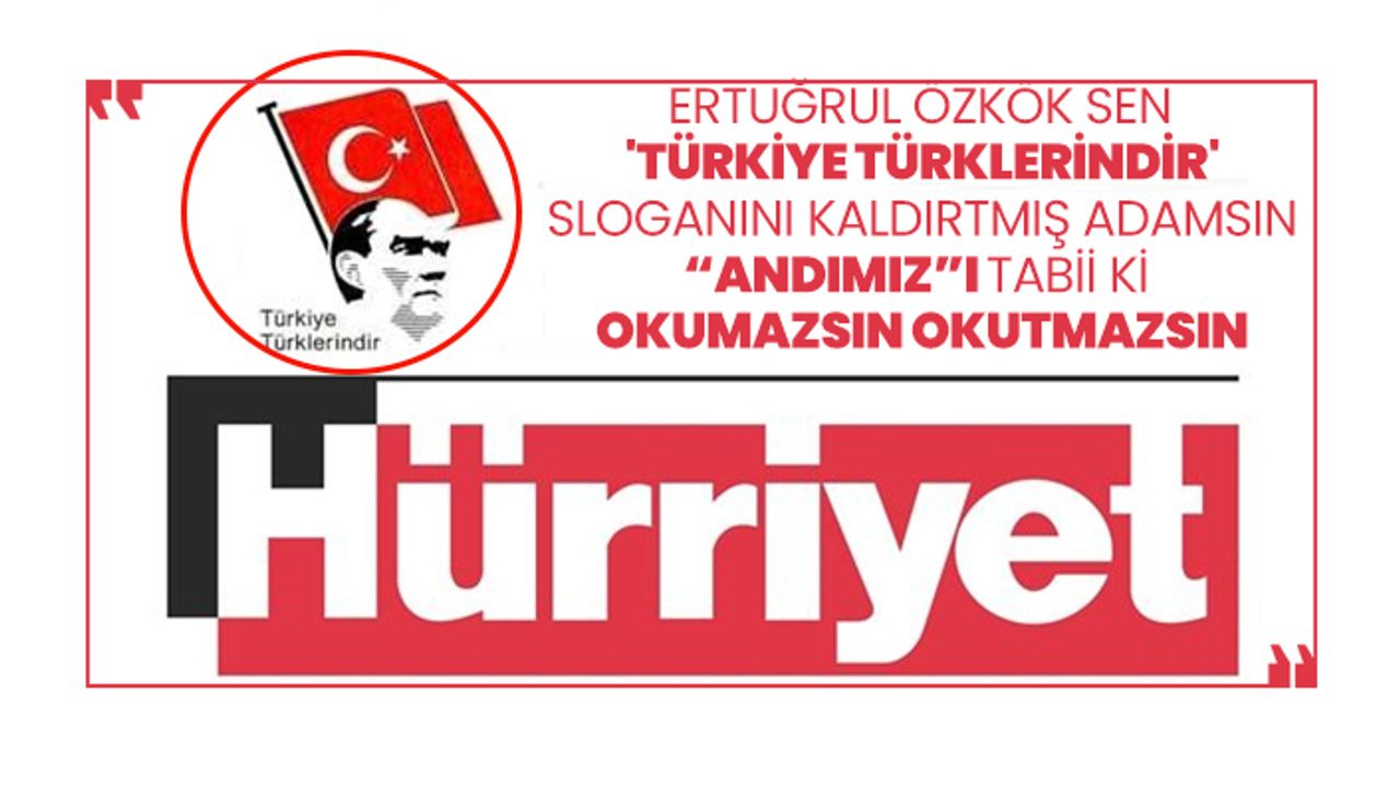 Ertuğrul Özkök sen  'Türkiye Türklerindir' sloganını kaldırtmış adamsın “Andımız”ı tabii ki okumazsın okutmazsın